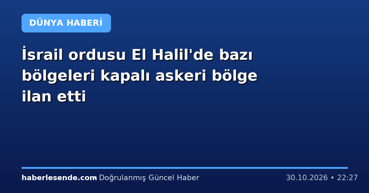 İsrail ordusu El Halil'de bazı bölgeleri kapalı askeri bölge ilan etti