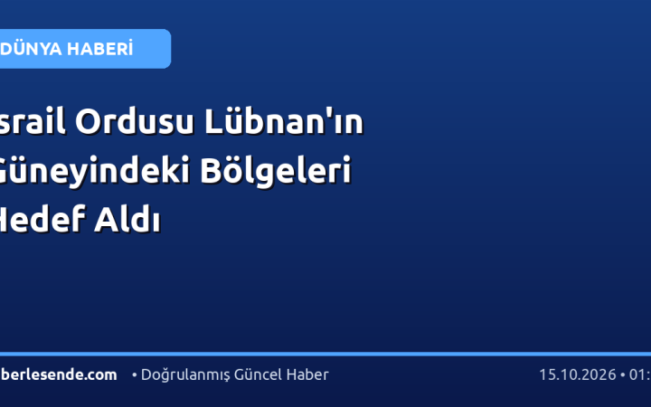 İsrail Ordusu Lübnan'ın Güneyindeki Bölgeleri Hedef Aldı