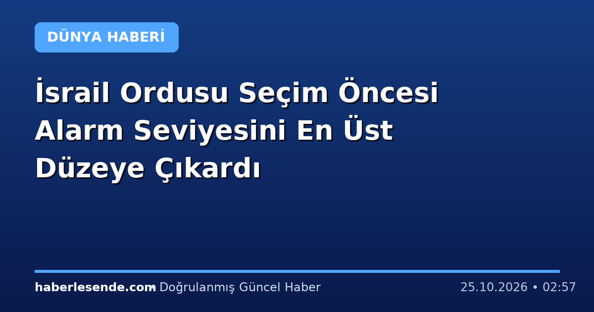 İsrail Ordusu Seçim Öncesi Alarm Seviyesini En Üst Düzeye Çıkardı
