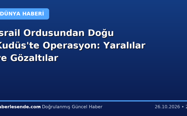 İsrail Ordusundan Doğu Kudüs'te Operasyon: Yaralılar ve Gözaltılar