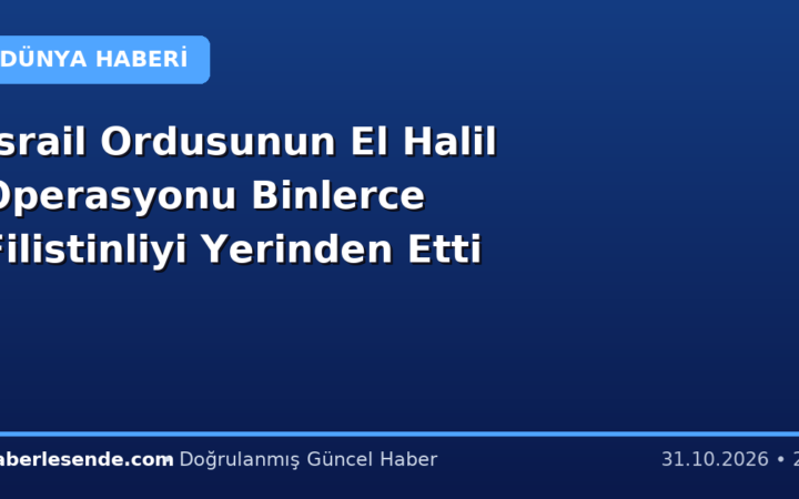 İsrail Ordusunun El Halil Operasyonu Binlerce Filistinliyi Yerinden Etti