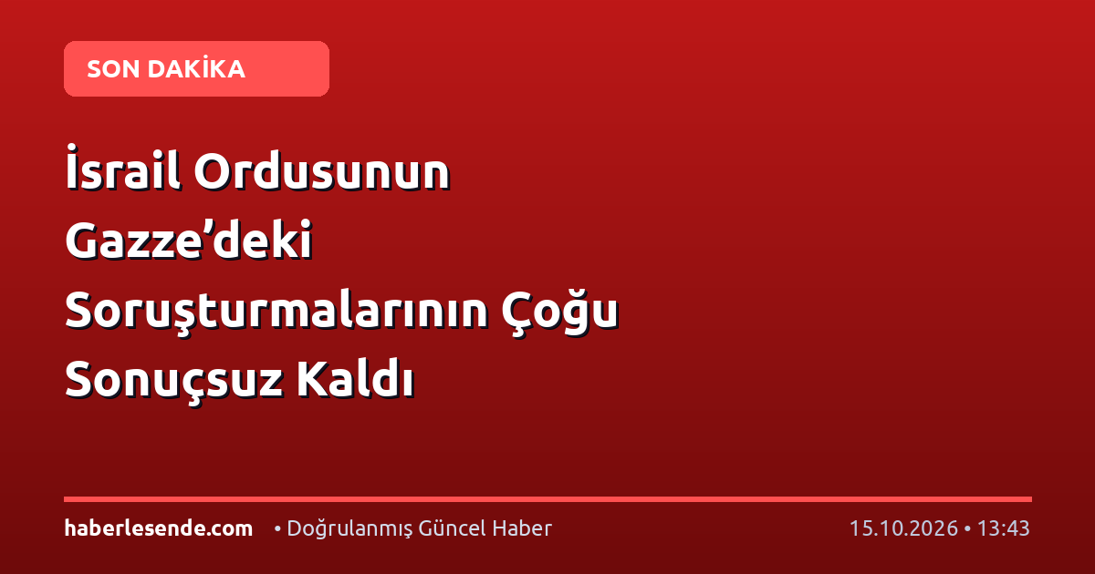 İsrail Ordusunun Gazze’deki Soruşturmalarının Çoğu Sonuçsuz Kaldı