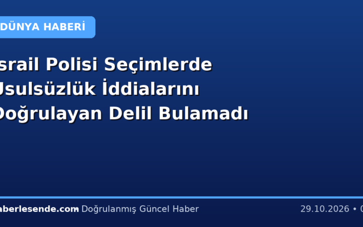 İsrail Polisi Seçimlerde Usulsüzlük İddialarını Doğrulayan Delil Bulamadı