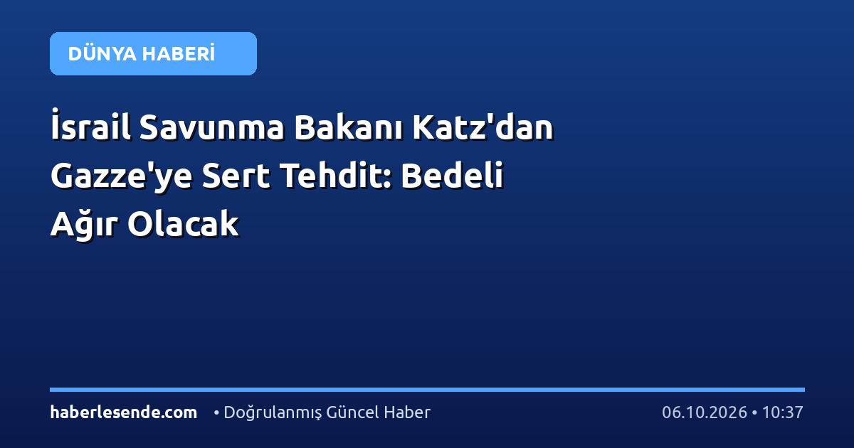 İsrail Savunma Bakanı Katz'dan Gazze'ye Sert Tehdit: Bedeli Ağır Olacak