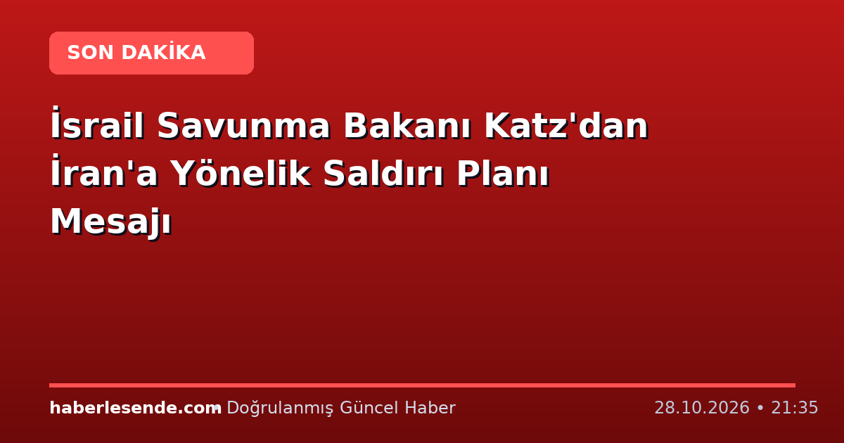 İsrail Savunma Bakanı Katz'dan İran'a Yönelik Saldırı Planı Mesajı