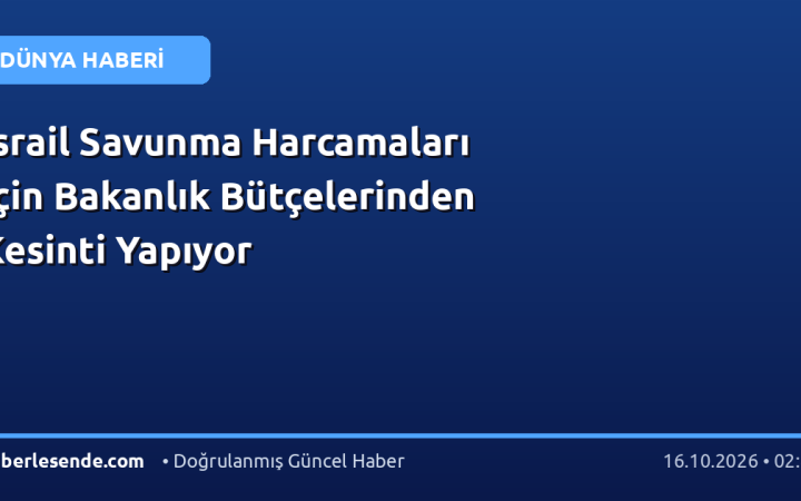 İsrail Savunma Harcamaları İçin Bakanlık Bütçelerinden Kesinti Yapıyor