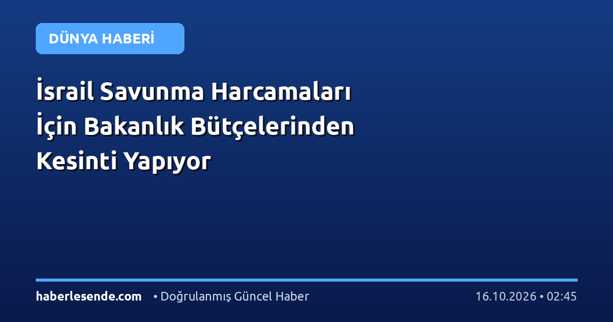 İsrail Savunma Harcamaları İçin Bakanlık Bütçelerinden Kesinti Yapıyor