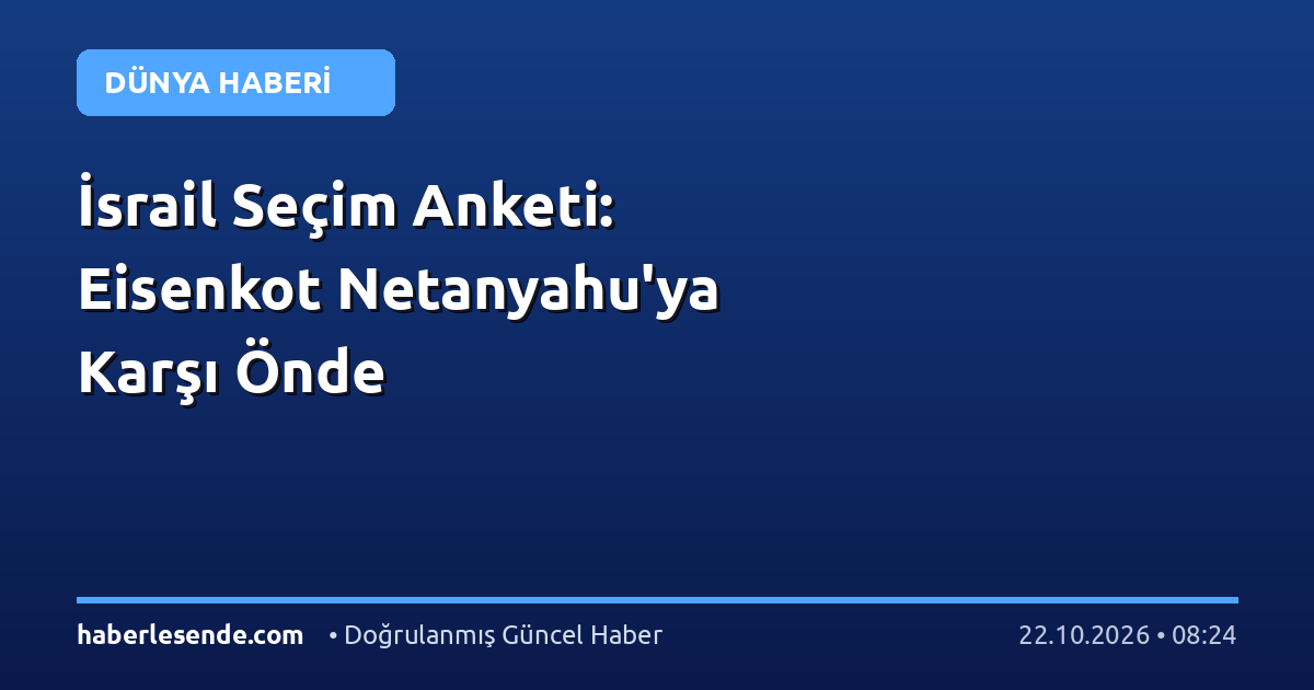 İsrail Seçim Anketi: Eisenkot Netanyahu'ya Karşı Önde