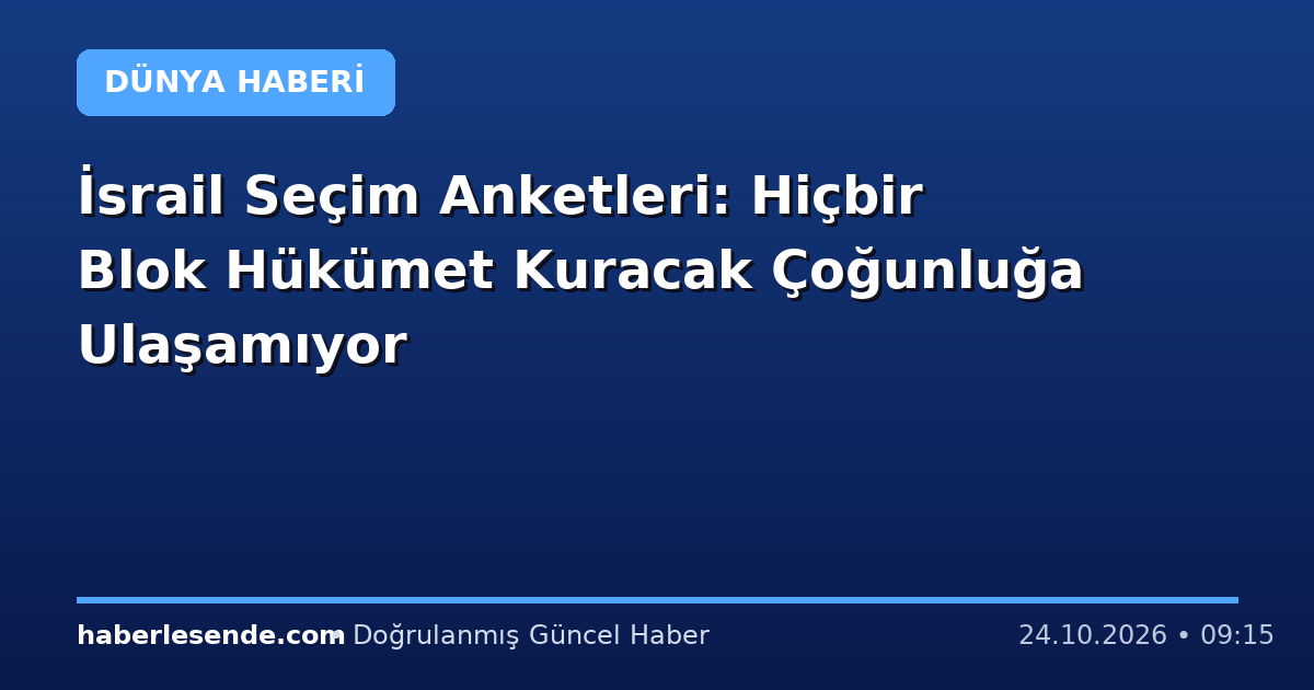 İsrail Seçim Anketleri: Hiçbir Blok Hükümet Kuracak Çoğunluğa Ulaşamıyor