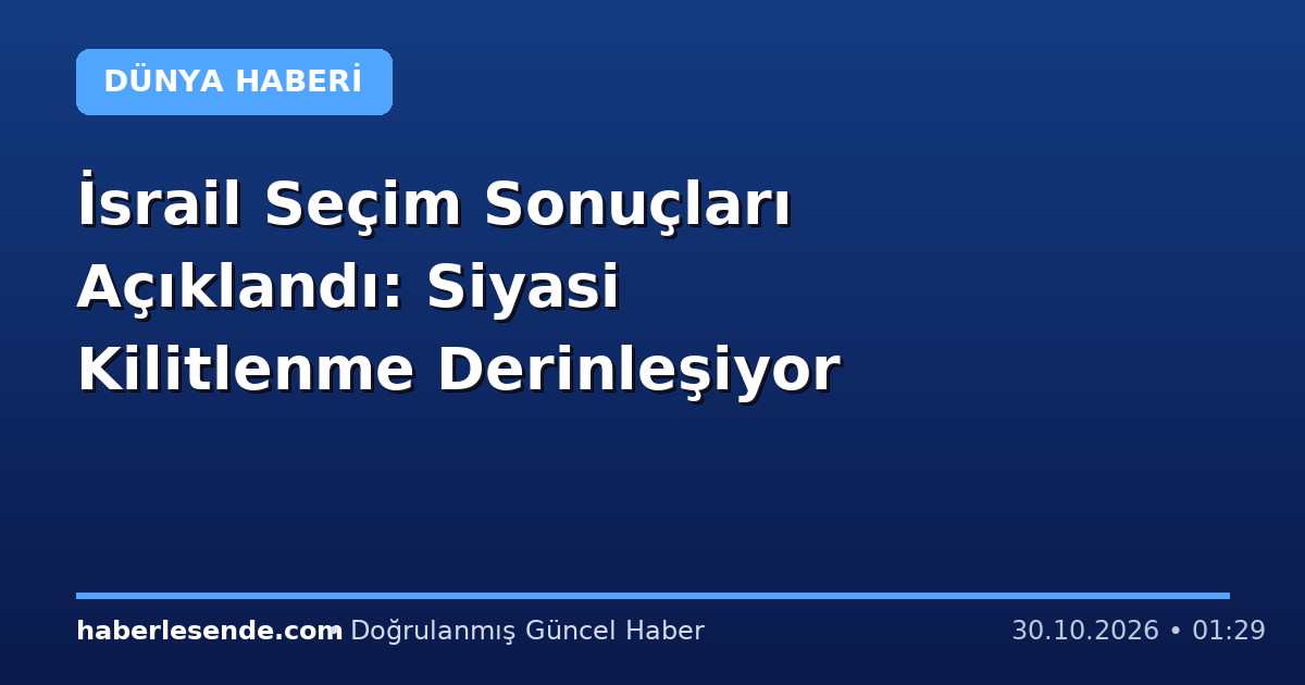 İsrail Seçim Sonuçları Açıklandı: Siyasi Kilitlenme Derinleşiyor