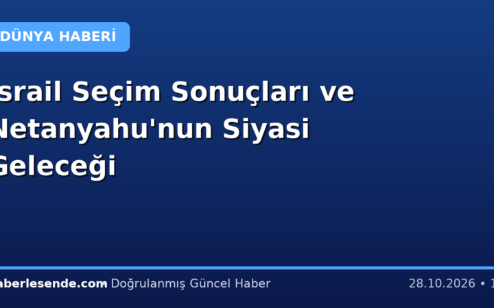 İsrail Seçim Sonuçları ve Netanyahu'nun Siyasi Geleceği