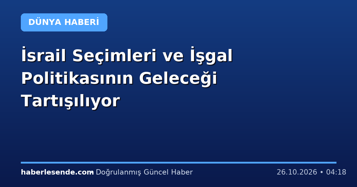 İsrail Seçimleri ve İşgal Politikasının Geleceği Tartışılıyor