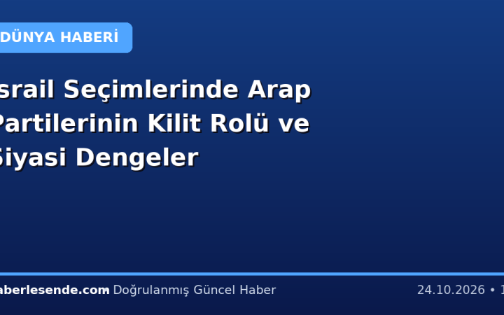 İsrail Seçimlerinde Arap Partilerinin Kilit Rolü ve Siyasi Dengeler
