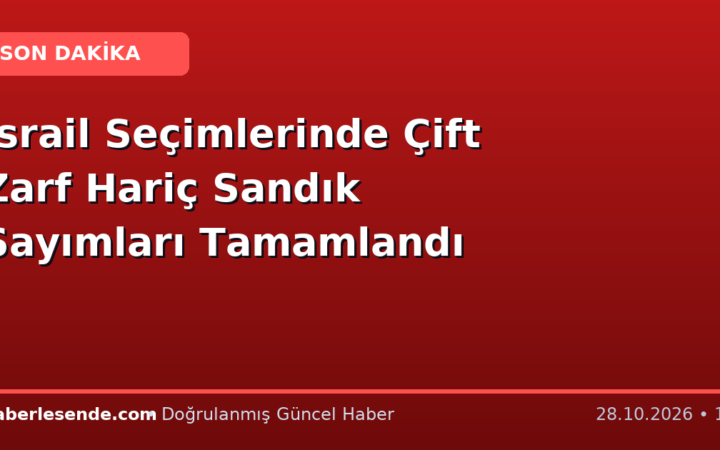İsrail Seçimlerinde Çift Zarf Hariç Sandık Sayımları Tamamlandı