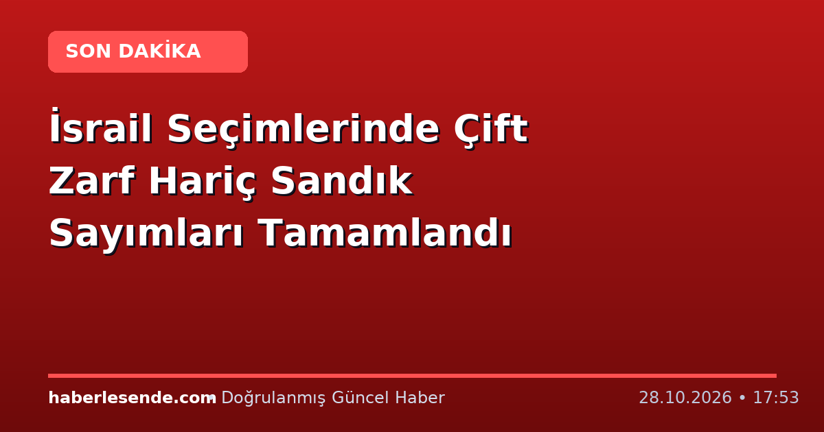 İsrail Seçimlerinde Çift Zarf Hariç Sandık Sayımları Tamamlandı
