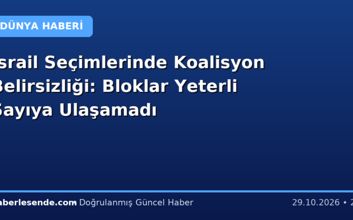 İsrail Seçimlerinde Koalisyon Belirsizliği: Bloklar Yeterli Sayıya Ulaşamadı