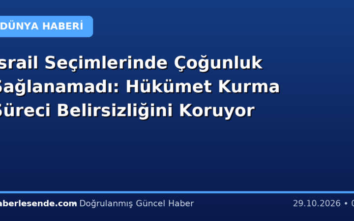 İsrail Seçimlerinde Çoğunluk Sağlanamadı: Hükümet Kurma Süreci Belirsizliğini Koruyor