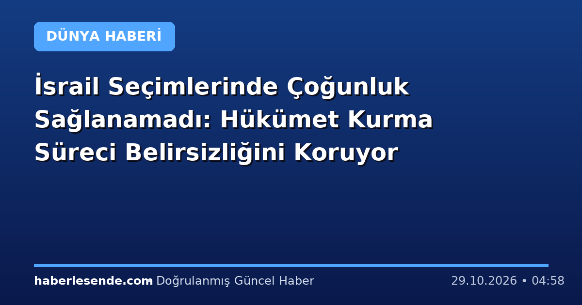 İsrail Seçimlerinde Çoğunluk Sağlanamadı: Hükümet Kurma Süreci Belirsizliğini Koruyor