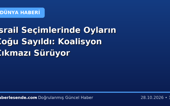 İsrail Seçimlerinde Oyların Çoğu Sayıldı: Koalisyon Çıkmazı Sürüyor