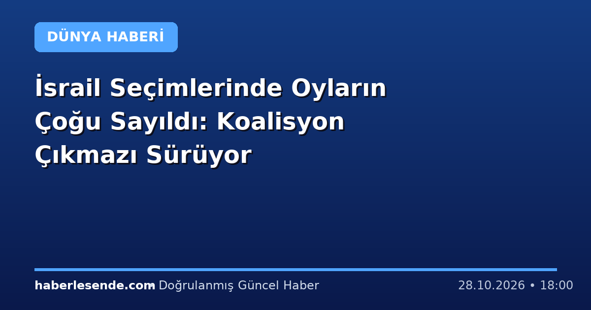 İsrail Seçimlerinde Oyların Çoğu Sayıldı: Koalisyon Çıkmazı Sürüyor