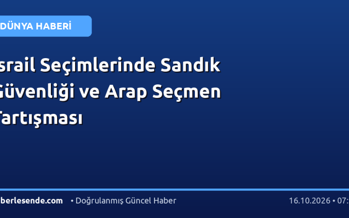 İsrail Seçimlerinde Sandık Güvenliği ve Arap Seçmen Tartışması
