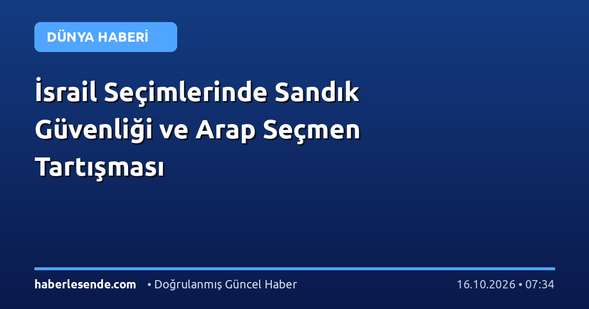 İsrail Seçimlerinde Sandık Güvenliği ve Arap Seçmen Tartışması