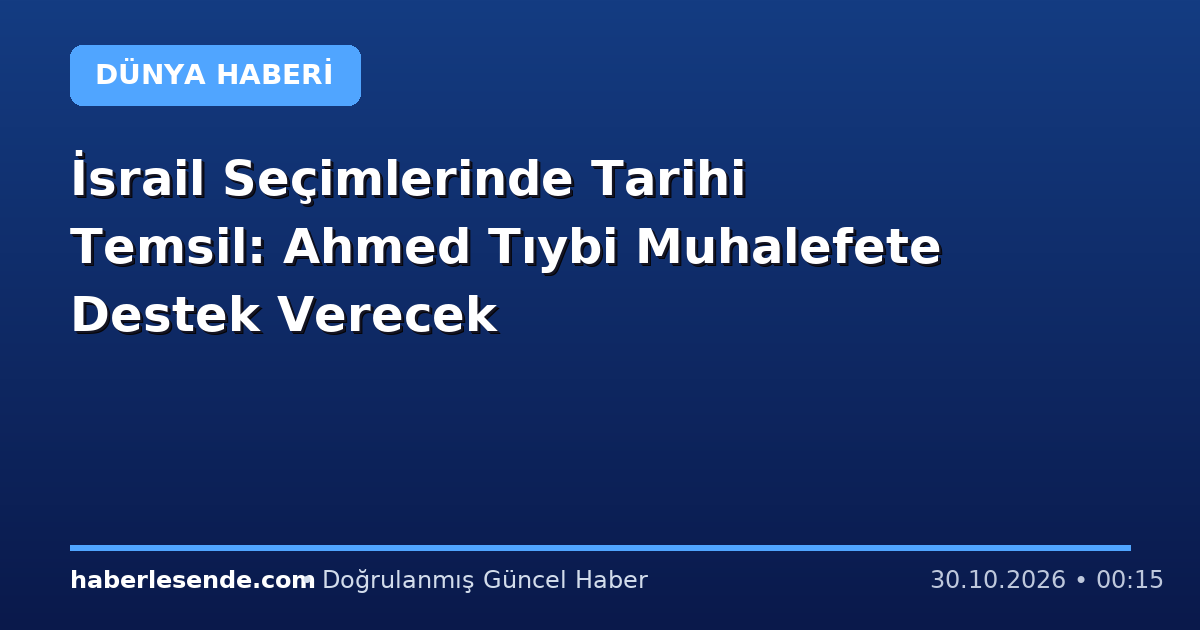 İsrail Seçimlerinde Tarihi Temsil: Ahmed Tıybi Muhalefete Destek Verecek