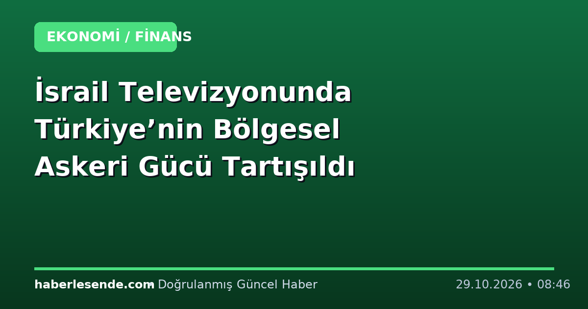 İsrail Televizyonunda Türkiye’nin Bölgesel Askeri Gücü Tartışıldı