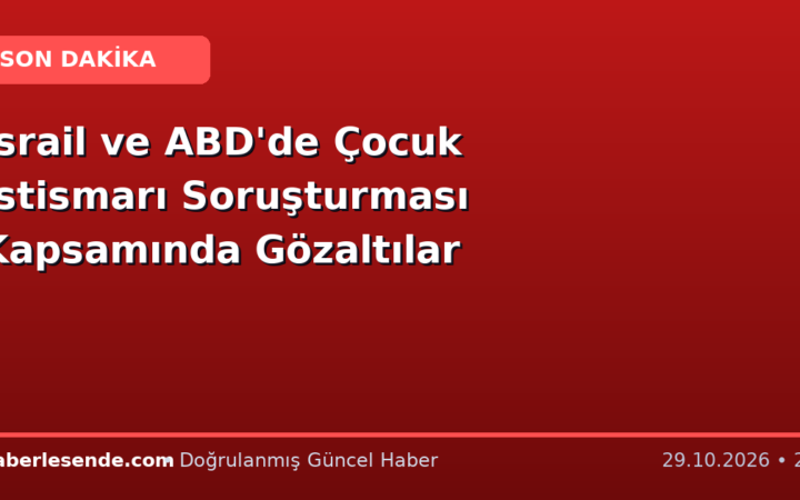 İsrail ve ABD'de Çocuk İstismarı Soruşturması Kapsamında Gözaltılar