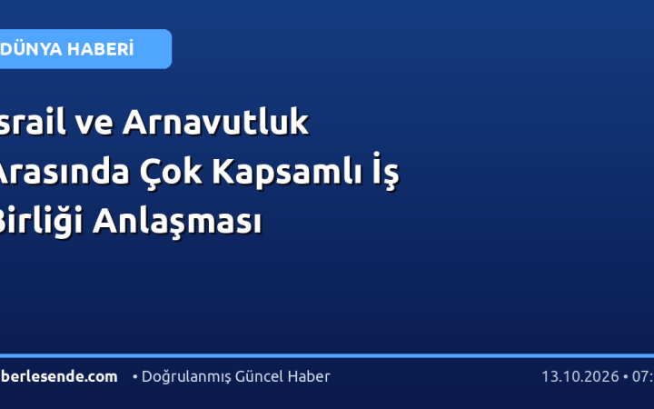 İsrail ve Arnavutluk Arasında Çok Kapsamlı İş Birliği Anlaşması