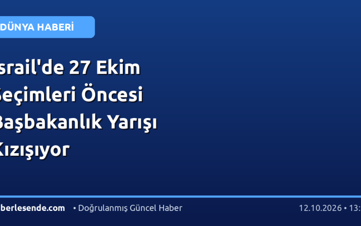 İsrail'de 27 Ekim Seçimleri Öncesi Başbakanlık Yarışı Kızışıyor