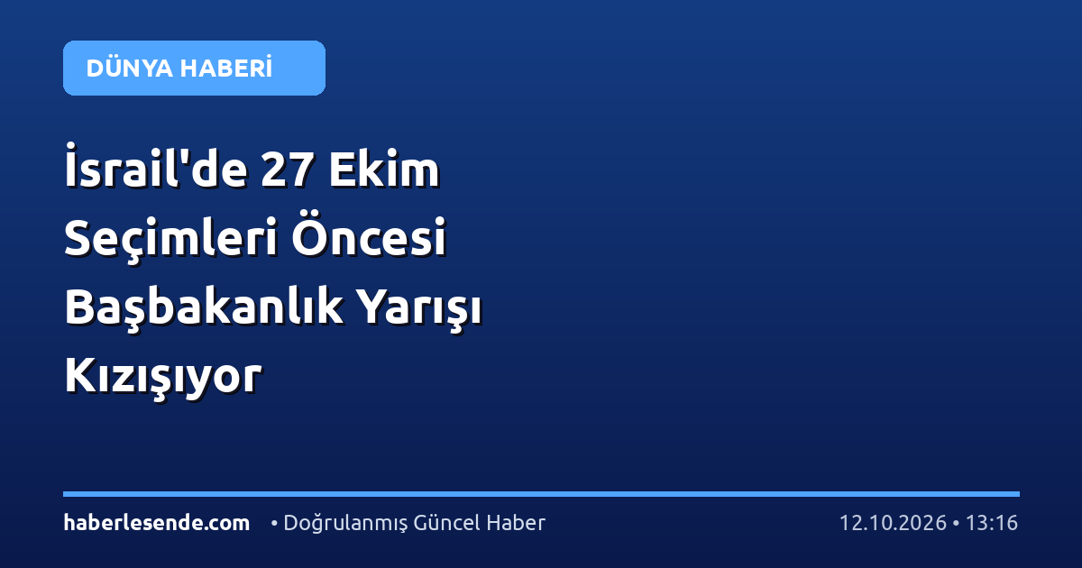 İsrail'de 27 Ekim Seçimleri Öncesi Başbakanlık Yarışı Kızışıyor