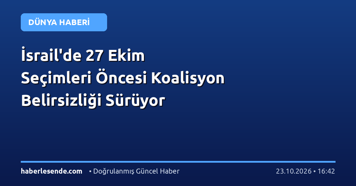 İsrail'de 27 Ekim Seçimleri Öncesi Koalisyon Belirsizliği Sürüyor