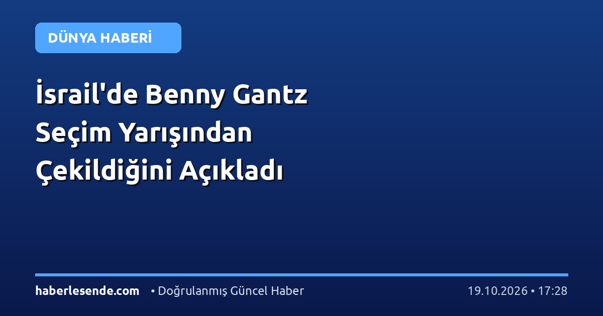 İsrail'de Benny Gantz Seçim Yarışından Çekildiğini Açıkladı