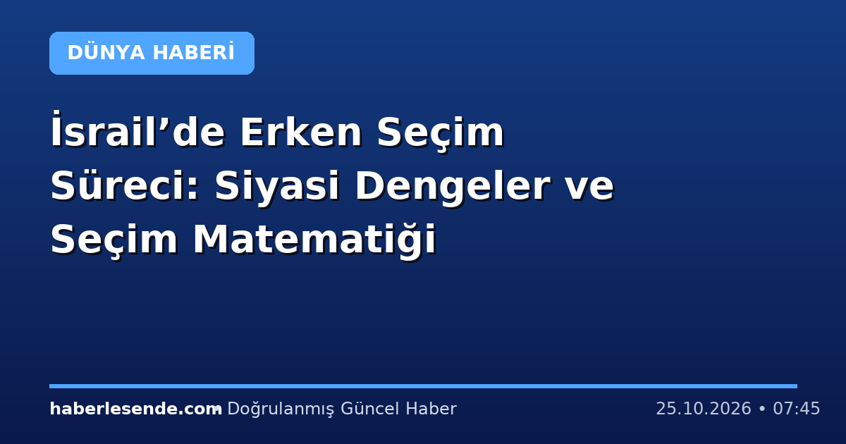 İsrail’de Erken Seçim Süreci: Siyasi Dengeler ve Seçim Matematiği