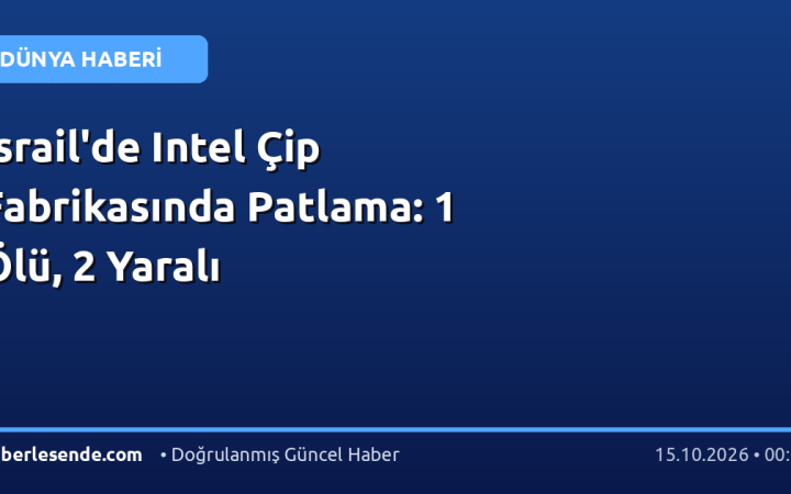 İsrail'de Intel Çip Fabrikasında Patlama: 1 Ölü, 2 Yaralı