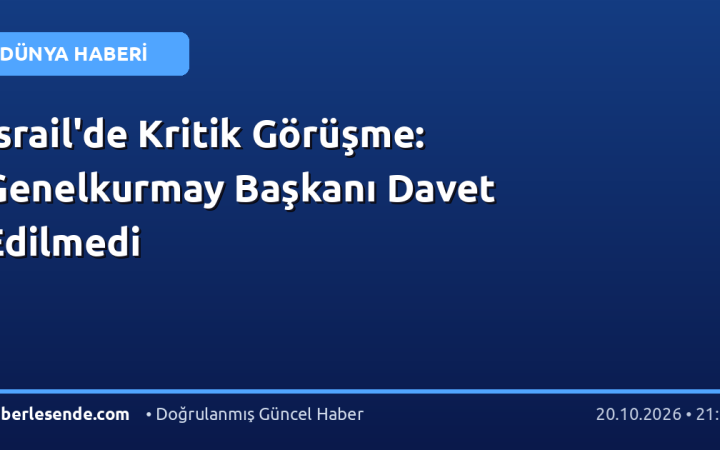 İsrail'de Kritik Görüşme: Genelkurmay Başkanı Davet Edilmedi
