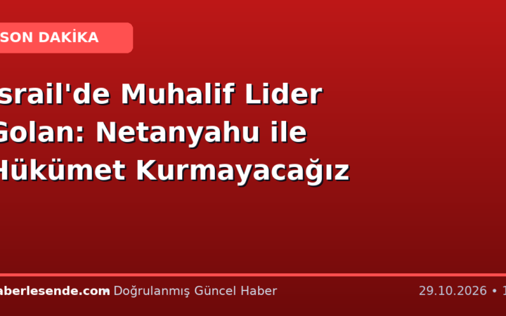 İsrail'de Muhalif Lider Golan: Netanyahu ile Hükümet Kurmayacağız
