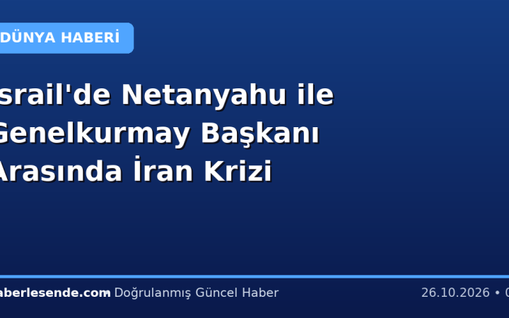 İsrail'de Netanyahu ile Genelkurmay Başkanı Arasında İran Krizi