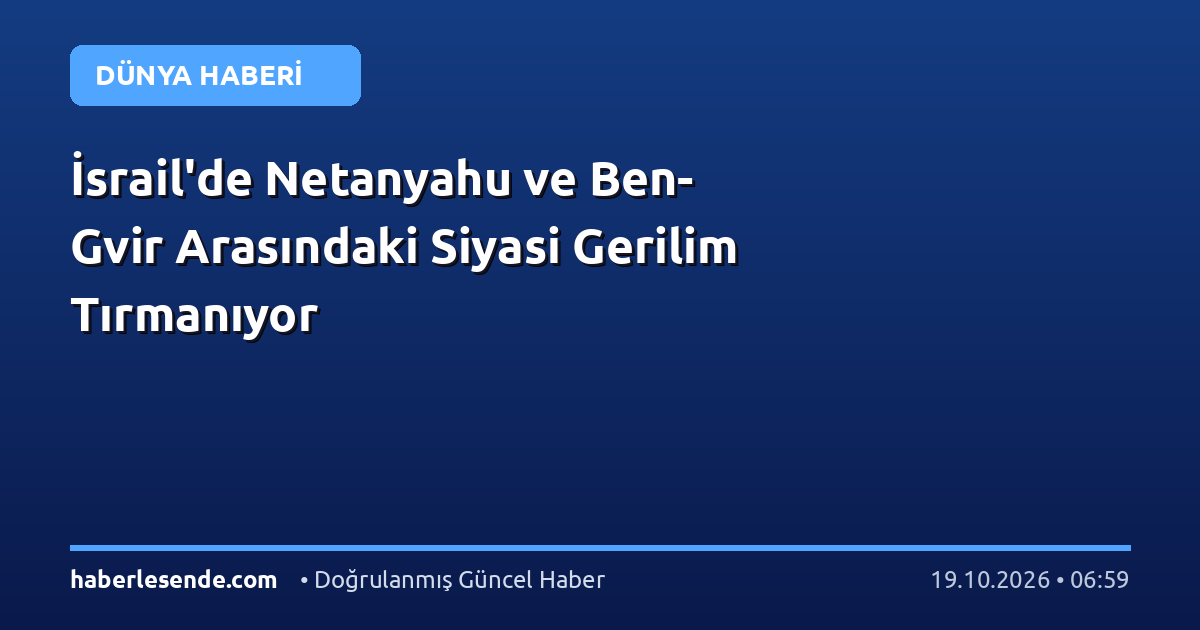İsrail'de Netanyahu ve Ben-Gvir Arasındaki Siyasi Gerilim Tırmanıyor