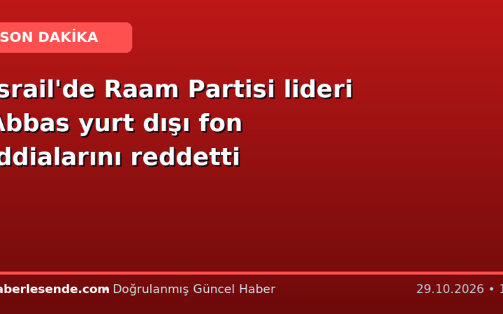 İsrail'de Raam Partisi lideri Abbas yurt dışı fon iddialarını reddetti