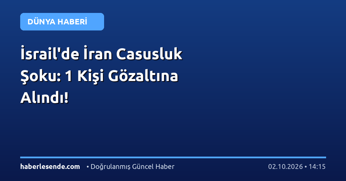 İsrail'de İran Casusluk Şoku: 1 Kişi Gözaltına Alındı!