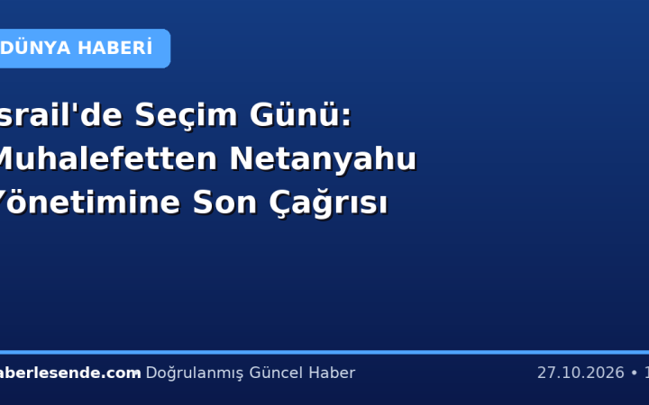 İsrail'de Seçim Günü: Muhalefetten Netanyahu Yönetimine Son Çağrısı