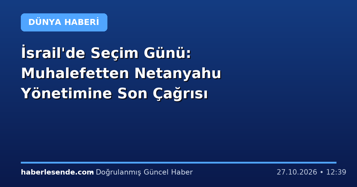 İsrail'de Seçim Günü: Muhalefetten Netanyahu Yönetimine Son Çağrısı