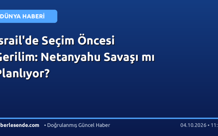 İsrail'de Seçim Öncesi Gerilim: Netanyahu Savaşı mı Planlıyor?
