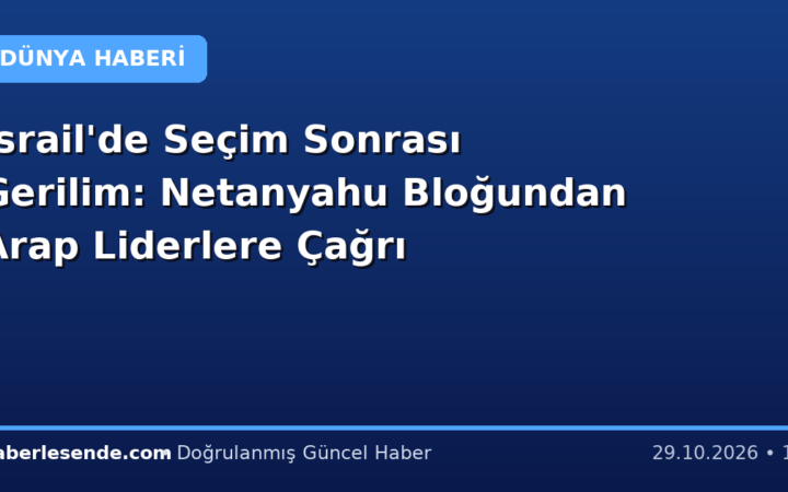 İsrail'de Seçim Sonrası Gerilim: Netanyahu Bloğundan Arap Liderlere Çağrı