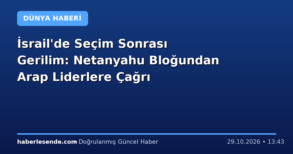 İsrail'de Seçim Sonrası Gerilim: Netanyahu Bloğundan Arap Liderlere Çağrı