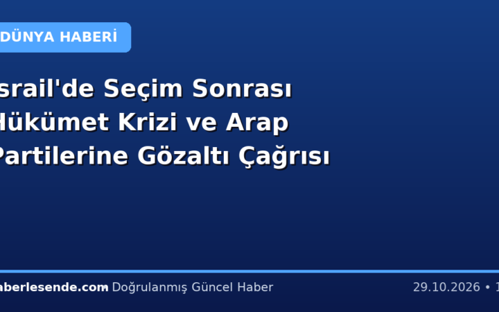 İsrail'de Seçim Sonrası Hükümet Krizi ve Arap Partilerine Gözaltı Çağrısı