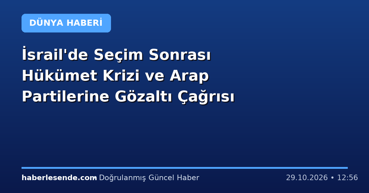 İsrail'de Seçim Sonrası Hükümet Krizi ve Arap Partilerine Gözaltı Çağrısı