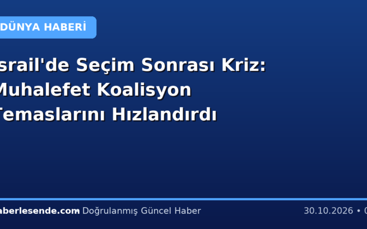 İsrail'de Seçim Sonrası Kriz: Muhalefet Koalisyon Temaslarını Hızlandırdı